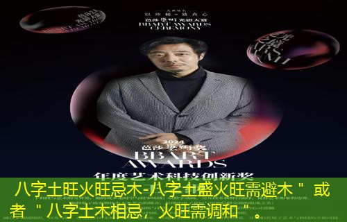  八字土旺火旺忌木-八字土盛火旺需避木＂ 或者 ＂八字土木相忌，火旺需调和＂。