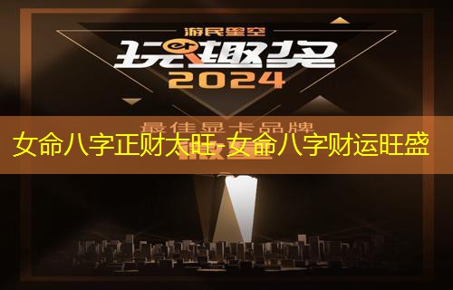  女命八字正财太旺-女命八字财运旺盛