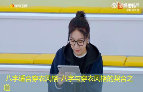  八字适合穿衣风格-八字与穿衣风格的契合之道