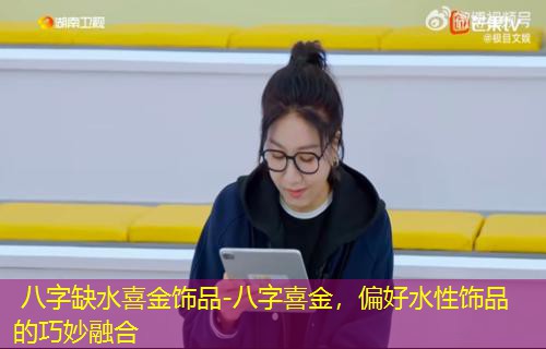  八字缺水喜金饰品-八字喜金，偏好水性饰品的巧妙融合