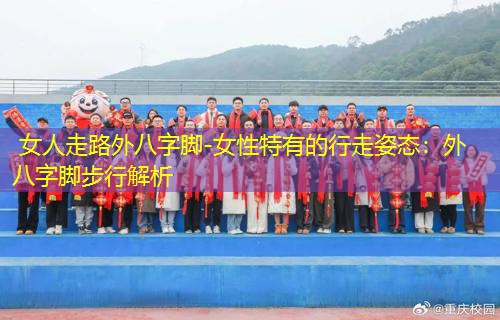  女人走路外八字脚-女性特有的行走姿态：外八字脚步行解析