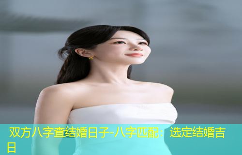  双方八字查结婚日子-八字匹配：选定结婚吉日