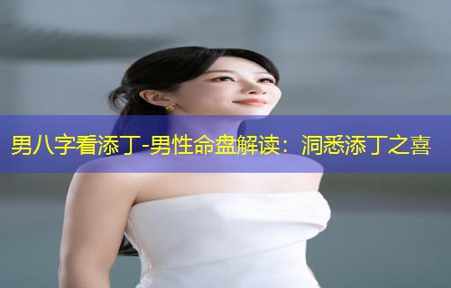  男八字看添丁-男性命盘解读：洞悉添丁之喜