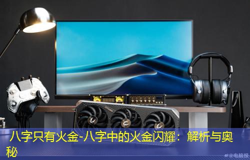  八字只有火金-八字中的火金闪耀：解析与奥秘