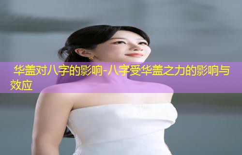  华盖对八字的影响-八字受华盖之力的影响与效应