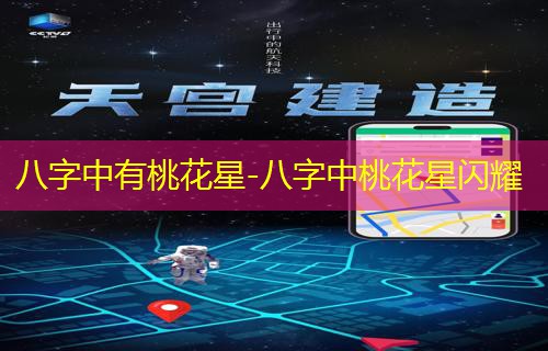  八字中有桃花星-八字中桃花星闪耀
