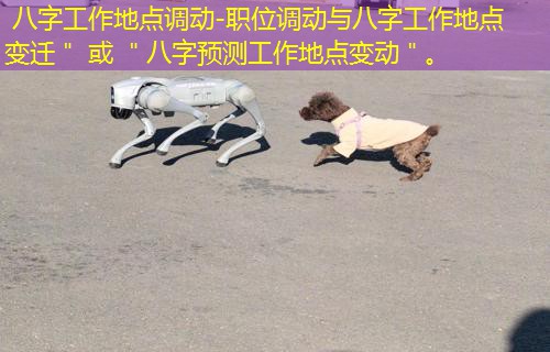  八字工作地点调动-职位调动与八字工作地点变迁＂ 或 ＂八字预测工作地点变动＂。