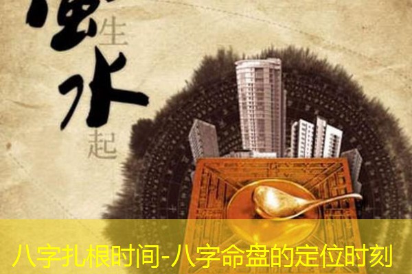  八字扎根时间-八字命盘的定位时刻
