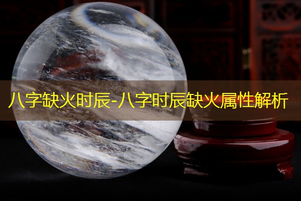  八字缺火时辰-八字时辰缺火属性解析