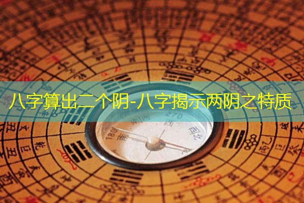  八字算出二个阴-八字揭示两阴之特质