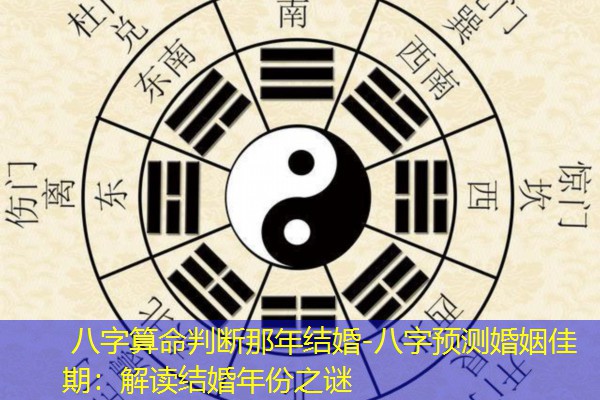 八字算命判断那年结婚-八字预测婚姻佳期：解读结婚年份之谜