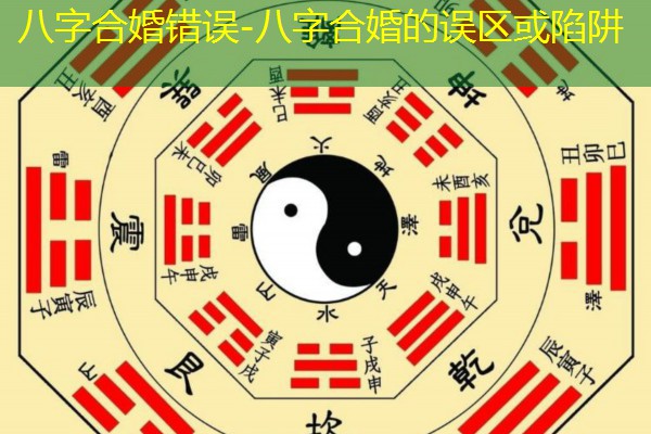  八字合婚错误-八字合婚的误区或陷阱
