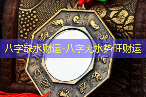  八字缺水财运-八字无水势旺财运