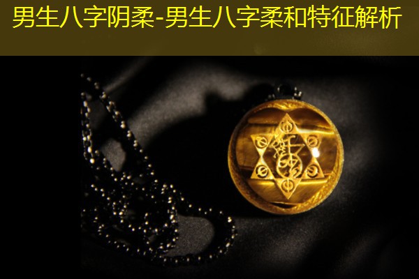  男生八字阴柔-男生八字柔和特征解析
