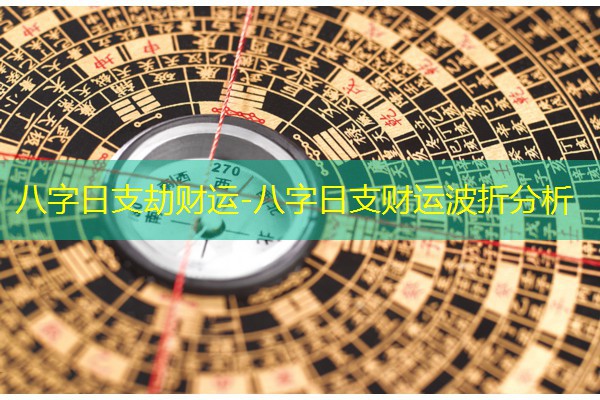  八字日支劫财运-八字日支财运波折分析