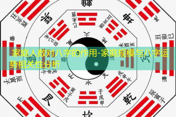  家庭人数对八字的作用-家庭规模与八字运势相关性分析
