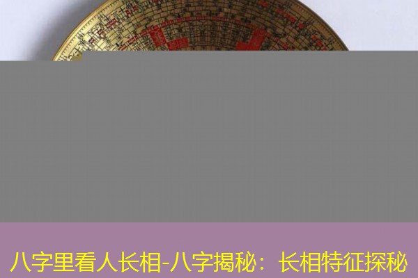  八字里看人长相-八字揭秘：长相特征探秘