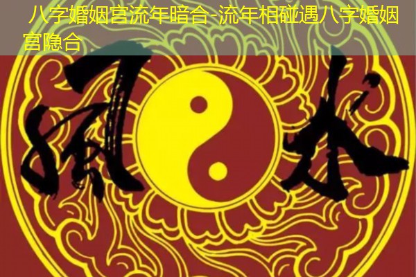  八字婚姻宫流年暗合-流年相碰遇八字婚姻宫隐合