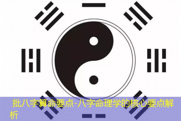  批八字算命要点-八字命理学的核心要点解析