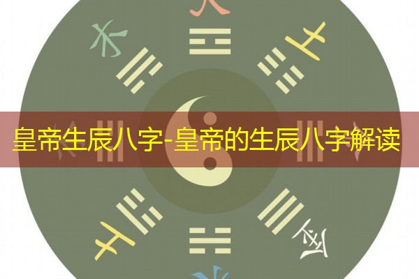  皇帝生辰八字-皇帝的生辰八字解读