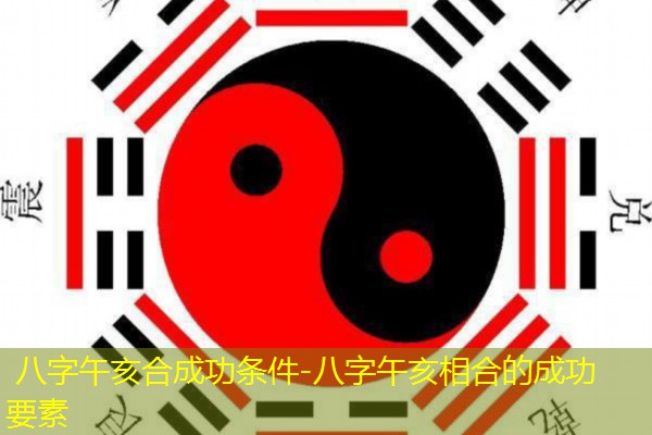  八字午亥合成功条件-八字午亥相合的成功要素
