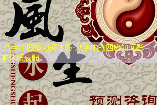  八字中四废为何体弱-八字中的四废如何影响体质衰弱