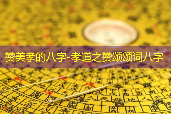  赞美孝的八字-孝道之赞颂颂词八字