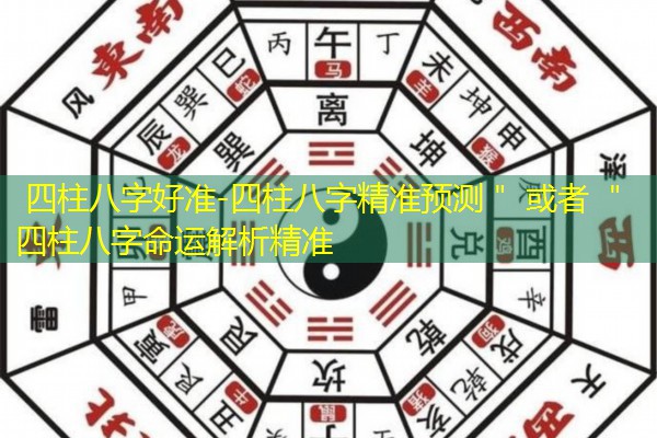  四柱八字好准-四柱八字精准预测＂ 或者 ＂四柱八字命运解析精准