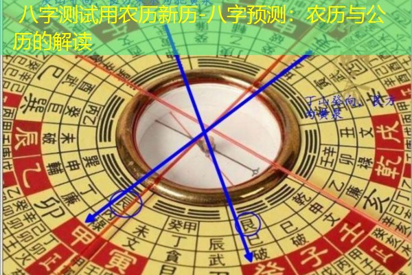  八字测试用农历新历-八字预测：农历与公历的解读