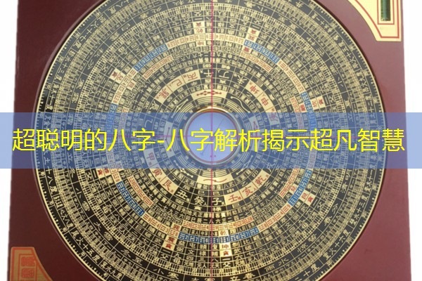  超聪明的八字-八字解析揭示超凡智慧