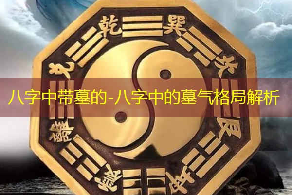  八字中带墓的-八字中的墓气格局解析