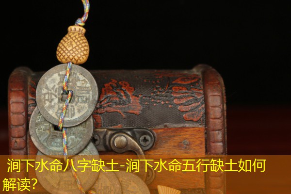  涧下水命八字缺土-涧下水命五行缺土如何解读？