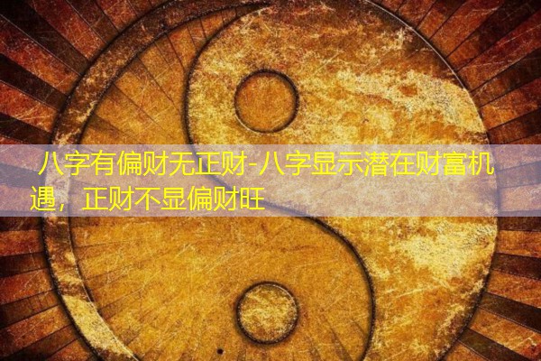  八字有偏财无正财-八字显示潜在财富机遇，正财不显偏财旺