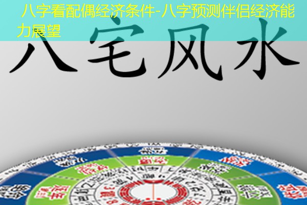  八字看配偶经济条件-八字预测伴侣经济能力展望