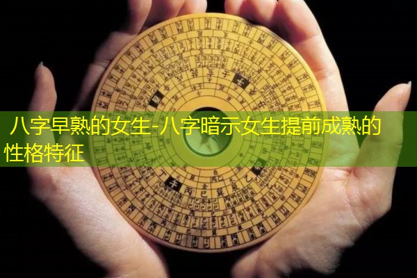  八字早熟的女生-八字暗示女生提前成熟的性格特征