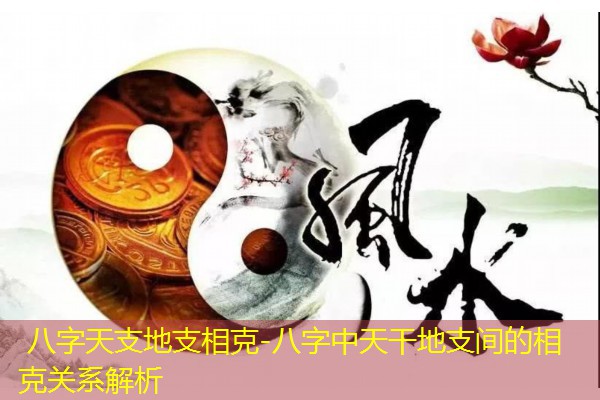  八字天支地支相克-八字中天干地支间的相克关系解析