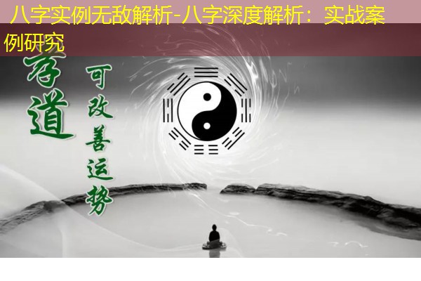  八字实例无敌解析-八字深度解析：实战案例研究