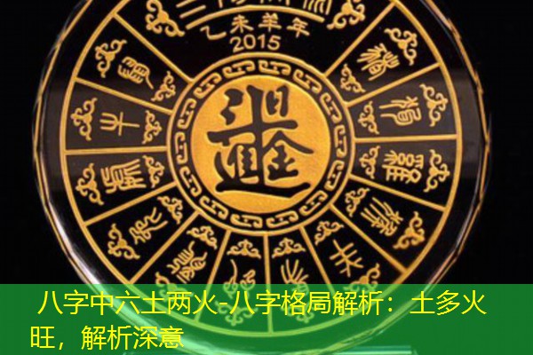  八字中六土两火-八字格局解析：土多火旺，解析深意