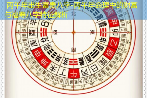  丙午年出生富贵八字-丙午年命理中的财富与福寿八字特征解析