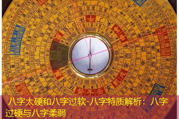  八字太硬和八字过软-八字特质解析：八字过硬与八字柔弱