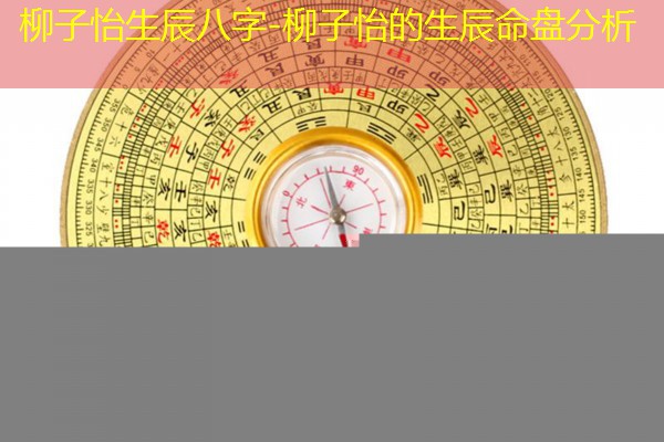  柳子怡生辰八字-柳子怡的生辰命盘分析