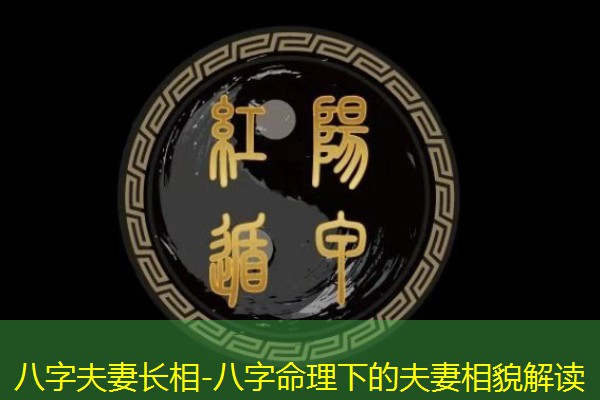  八字夫妻长相-八字命理下的夫妻相貌解读