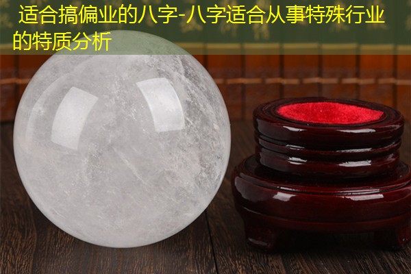  适合搞偏业的八字-八字适合从事特殊行业的特质分析