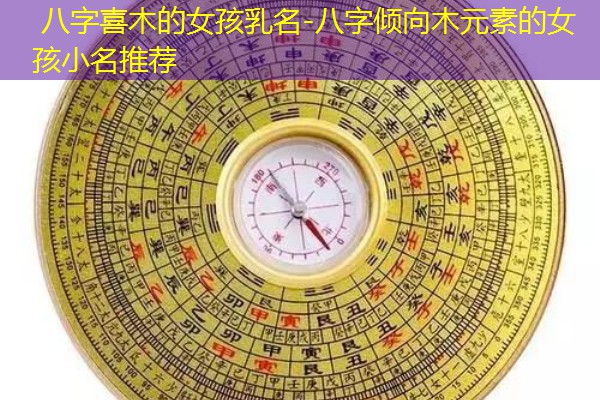  八字喜木的女孩乳名-八字倾向木元素的女孩小名推荐