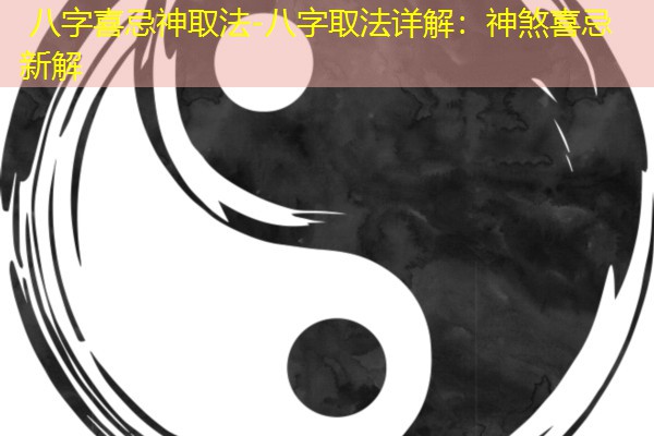  八字喜忌神取法-八字取法详解：神煞喜忌新解