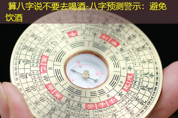  算八字说不要去喝酒-八字预测警示：避免饮酒