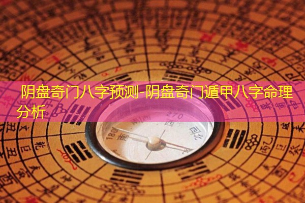  阴盘奇门八字预测-阴盘奇门遁甲八字命理分析