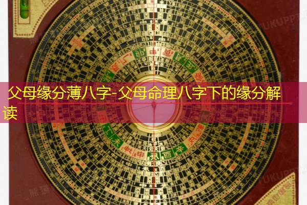  父母缘分薄八字-父母命理八字下的缘分解读