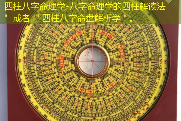 四柱八字命理学-八字命理学的四柱解读法＂ 或者 ＂四柱八字命盘解析学＂。