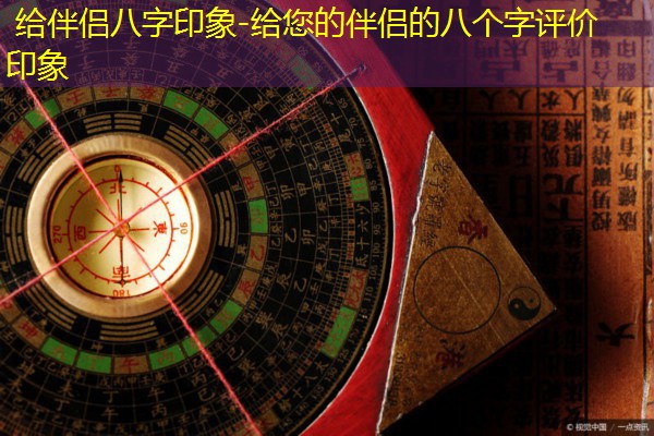  给伴侣八字印象-给您的伴侣的八个字评价印象